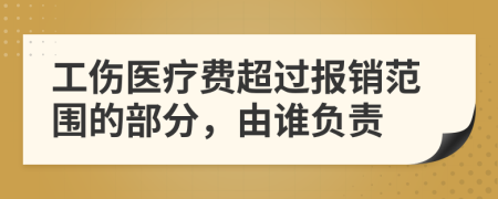 工傷醫(yī)療費超過報銷范圍的部分，由誰負(fù)責(zé)