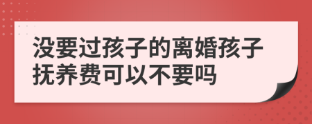 沒要過孩子的離婚孩子撫養(yǎng)費(fèi)可以不要嗎