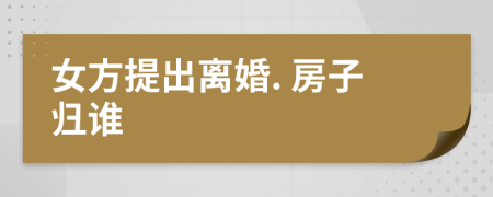 女方提出離婚. 房子歸誰