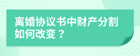 離婚協(xié)議書中財(cái)產(chǎn)分割如何改變？