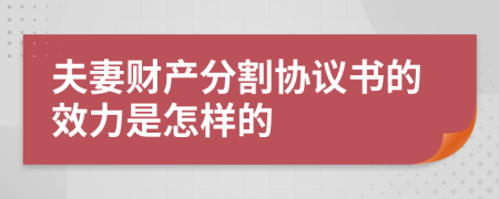 夫妻財(cái)產(chǎn)分割協(xié)議書的效力是怎樣的