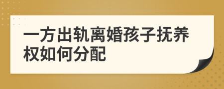 一方出軌離婚孩子撫養(yǎng)權(quán)如何分配