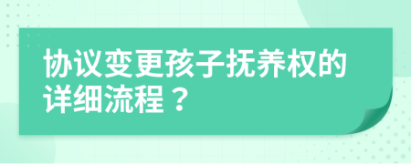協(xié)議變更孩子撫養(yǎng)權(quán)的詳細(xì)流程？