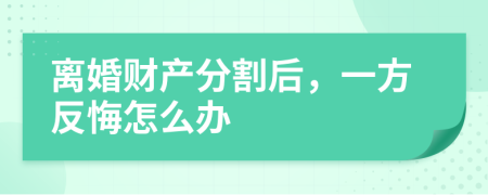 離婚財產(chǎn)分割后，一方反悔怎么辦