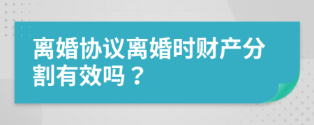 離婚協(xié)議離婚時財產(chǎn)分割有效嗎？