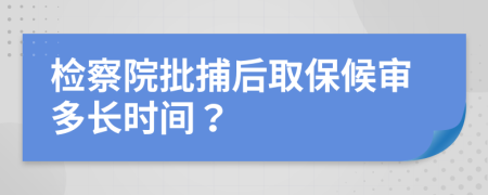 檢察院批捕后取保候?qū)彾嚅L時間？