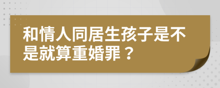 和情人同居生孩子是不是就算重婚罪？