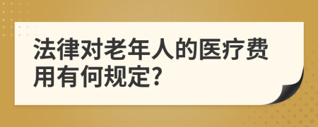 法律對(duì)老年人的醫(yī)療費(fèi)用有何規(guī)定?