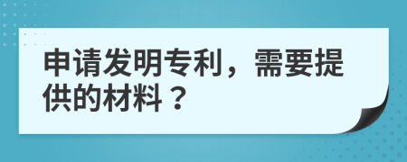 申請發(fā)明專利，需要提供的材料？