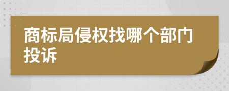 商標(biāo)局侵權(quán)找哪個(gè)部門(mén)投訴