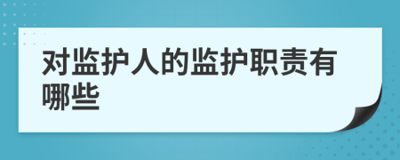 對監(jiān)護人的監(jiān)護職責有哪些