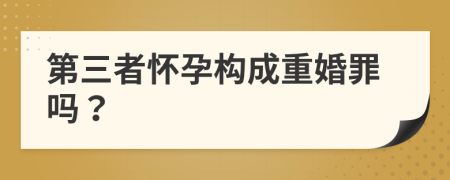 第三者懷孕構(gòu)成重婚罪嗎？