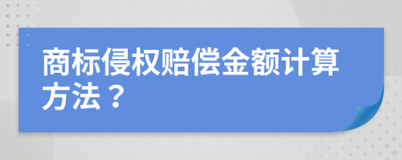 商標(biāo)侵權(quán)賠償金額計(jì)算方法？