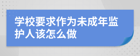 學(xué)校要求作為未成年監(jiān)護人該怎么做