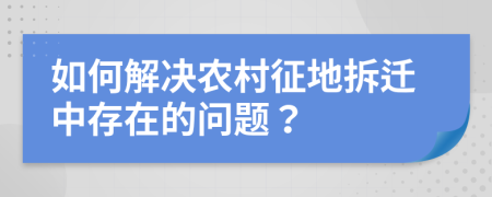 如何解決農(nóng)村征地拆遷中存在的問題？