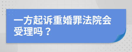 一方起訴重婚罪法院會(huì)受理嗎？