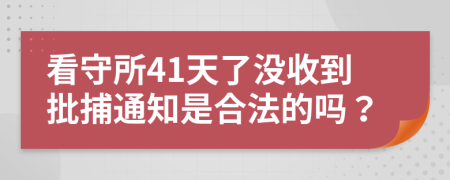 看守所41天了沒收到批捕通知是合法的嗎？
