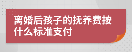 離婚后孩子的撫養(yǎng)費按什么標準支付