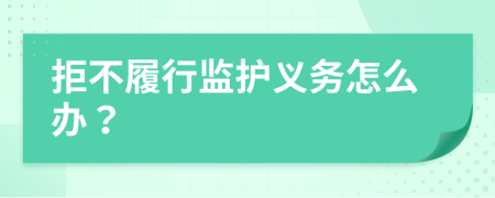 拒不履行監(jiān)護(hù)義務(wù)怎么辦？