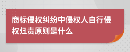 商標侵權糾紛中侵權人自行侵權歸責原則是什么