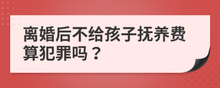 離婚后不給孩子撫養(yǎng)費(fèi)算犯罪嗎？