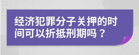 經(jīng)濟(jì)犯罪分子關(guān)押的時(shí)間可以折抵刑期嗎？