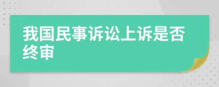 我國(guó)民事訴訟上訴是否終審