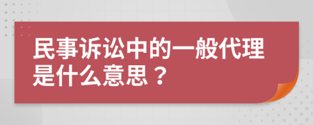 民事訴訟中的一般代理是什么意思？
