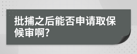 批捕之后能否申請取保候?qū)彴?