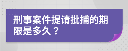 刑事案件提請批捕的期限是多久？