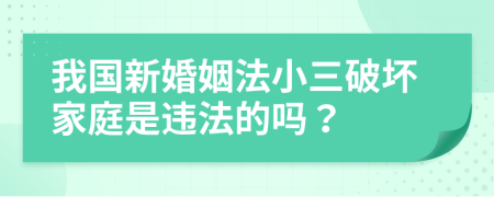 我國新婚姻法小三破壞家庭是違法的嗎？