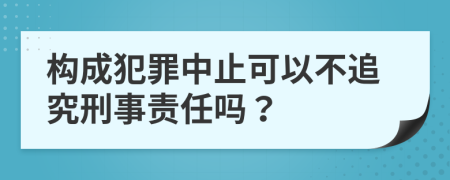 構(gòu)成犯罪中止可以不追究刑事責(zé)任嗎？