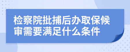 檢察院批捕后辦取保候?qū)徯枰獫M足什么條件