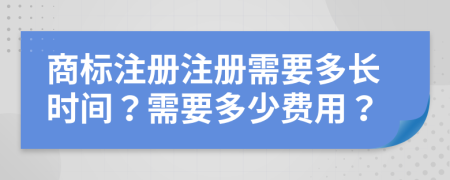 商標(biāo)注冊(cè)注冊(cè)需要多長(zhǎng)時(shí)間？需要多少費(fèi)用？