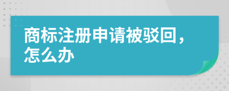 商標(biāo)注冊(cè)申請(qǐng)被駁回，怎么辦
