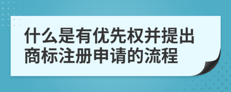 什么是有優(yōu)先權(quán)并提出商標(biāo)注冊申請的流程