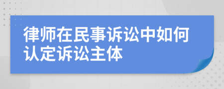 律師在民事訴訟中如何認(rèn)定訴訟主體