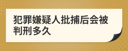 犯罪嫌疑人批捕后會被判刑多久
