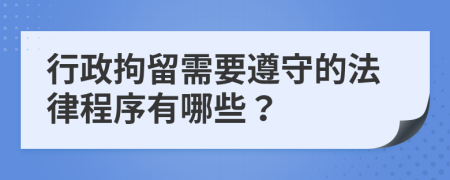 行政拘留需要遵守的法律程序有哪些？