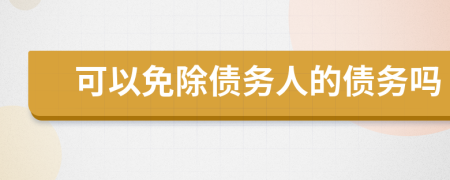 可以免除債務(wù)人的債務(wù)嗎