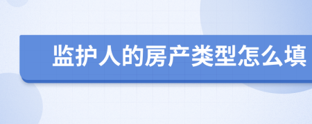 監(jiān)護(hù)人的房產(chǎn)類型怎么填