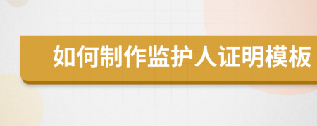 如何制作監(jiān)護(hù)人證明模板