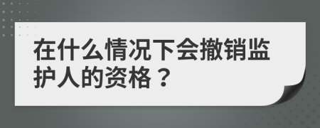在什么情況下會(huì)撤銷監(jiān)護(hù)人的資格？