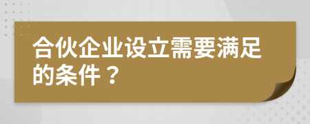 合伙企業(yè)設立需要滿足的條件？
