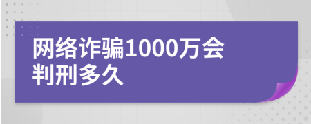 網(wǎng)絡(luò)詐騙1000萬會判刑多久