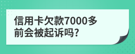 信用卡欠款7000多前會被起訴嗎?
