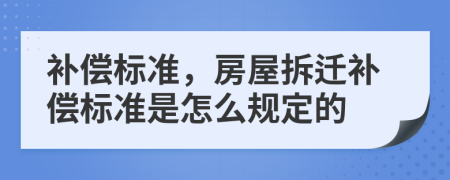 補(bǔ)償標(biāo)準(zhǔn)，房屋拆遷補(bǔ)償標(biāo)準(zhǔn)是怎么規(guī)定的