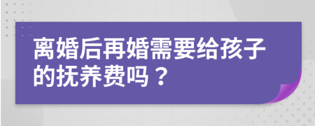 離婚后再婚需要給孩子的撫養(yǎng)費嗎？