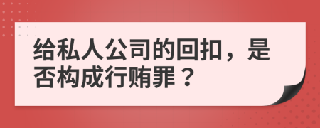 給私人公司的回扣，是否構(gòu)成行賄罪？