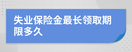 失業(yè)保險(xiǎn)金最長領(lǐng)取期限多久